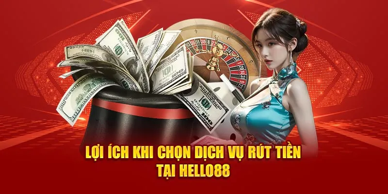 Lợi ích khi chọn hình thức rút tiền tại Hello88