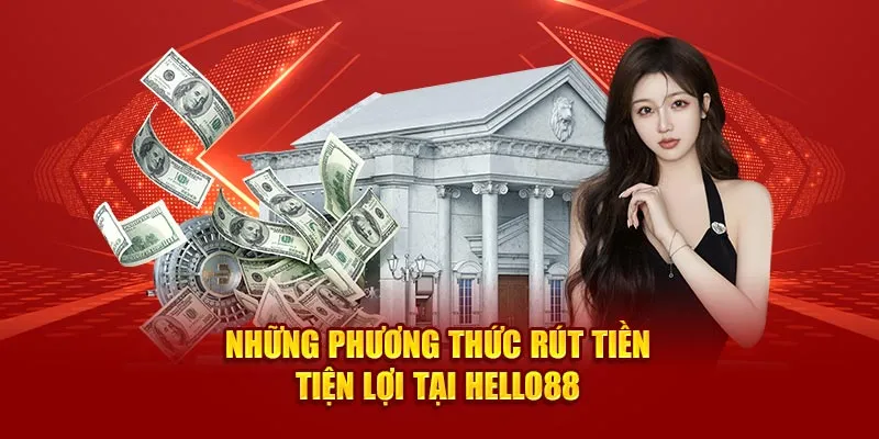 Những phương thức rút tiền tiện lợi tại Hello88